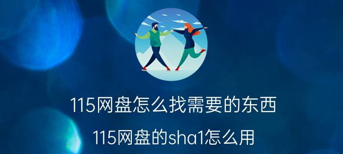 115网盘怎么找需要的东西 115网盘的sha1怎么用？